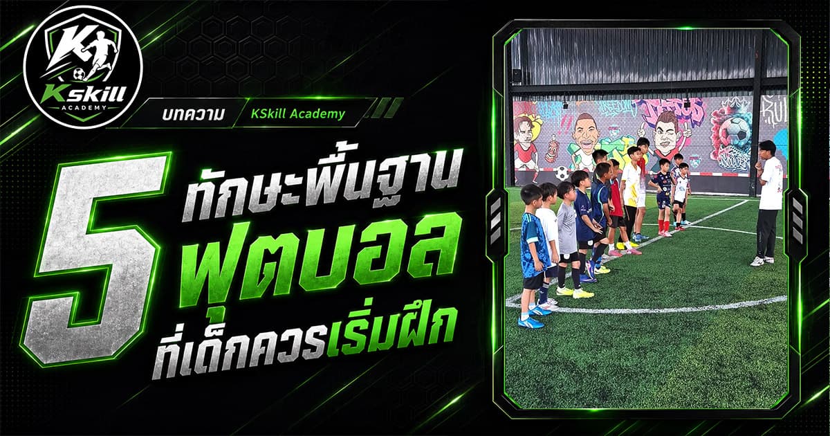 5 ทักษะพื้นฐานฟุตบอลที่เด็กควรเริ่มฝึก — สอนโดยโค้ชเข้ม Kskill Academy