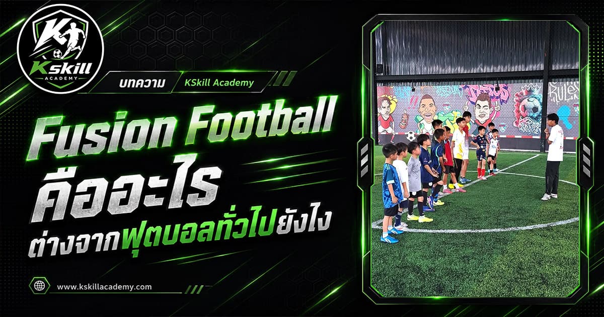 Fusion Football คืออะไร — หลักสูตรฟุตบอลเด็กของ Kskill Academy โดยโค้ชเข้ม