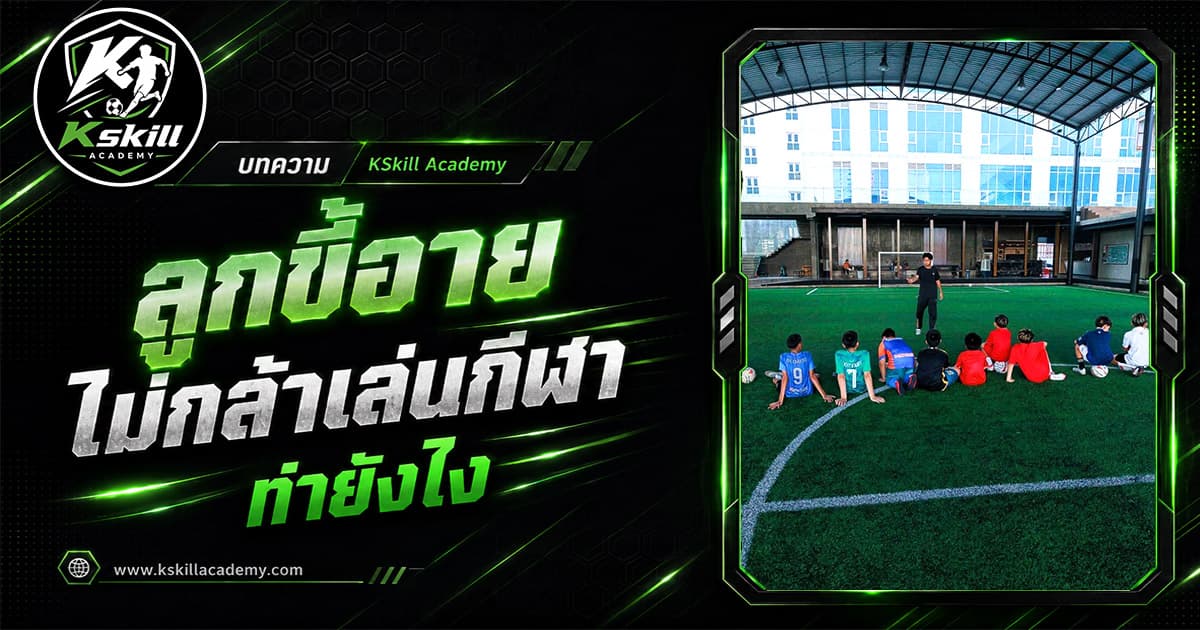 ลูกขี้อายไม่กล้าเล่นกีฬาทำยังไง — สร้างความมั่นใจผ่านฟุตบอล Kskill Academy