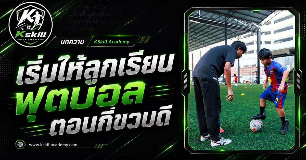 เริ่มให้ลูกเรียนฟุตบอลตอนกี่ขวบดี — โค้ชเข้มสอนเด็กที่ Kskill Academy